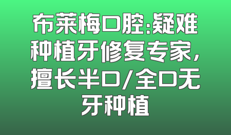 布莱梅口腔：疑难种植牙修复专家，擅长半口/全口无牙种植