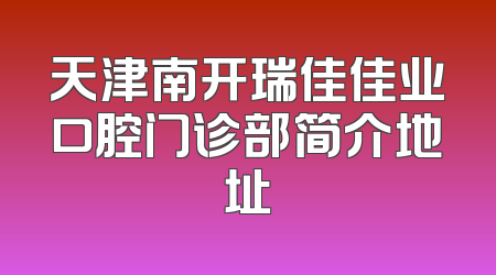 天津南开瑞佳佳业口腔门诊部简介地址