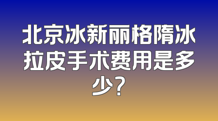 北京冰新丽格隋冰拉皮手术费用是多少？
