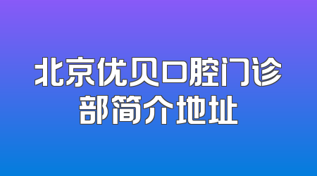 北京优贝口腔门诊部简介地址