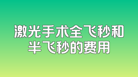 激光手术全飞秒和半飞秒的费用