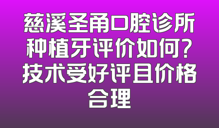 慈溪圣甬口腔诊所种植牙评价如何？技术受好评且价格合理