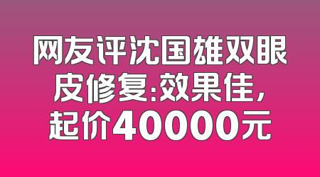 网友评沈国雄双眼皮修复：效果佳，起价40000元