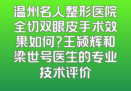 温州名人整形医院全切双眼皮手术效果如何？王颍辉和梁世号医生的专业技术评价