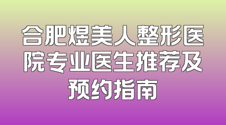 合肥煜美人整形医院专业医生推荐及预约指南