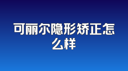 可丽尔隐形矫正怎么样