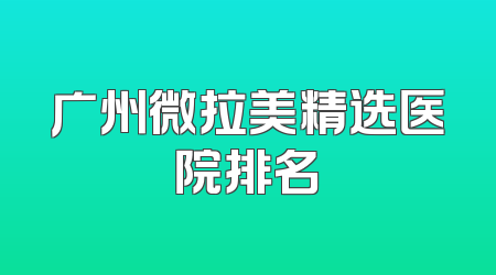 广州微拉美精选医院排名