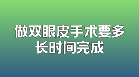 做双眼皮手术要多长时间完成