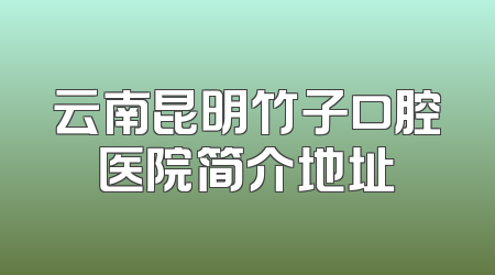云南昆明竹子口腔医院简介地址