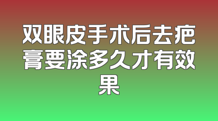 双眼皮手术后去疤膏要涂多久才有效果