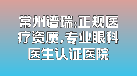 常州谱瑞：正规医疗资质，专业眼科医生认证医院