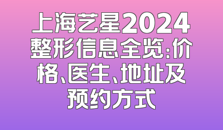 上海艺星2024整形信息全览：价格、医生、地址及预约方式