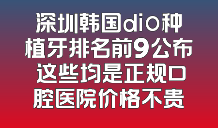 深圳韩国dio种植牙排名前9公布 这些均是正规口腔医院价格不贵