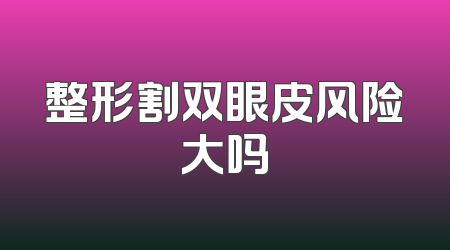 整形割双眼皮风险大吗