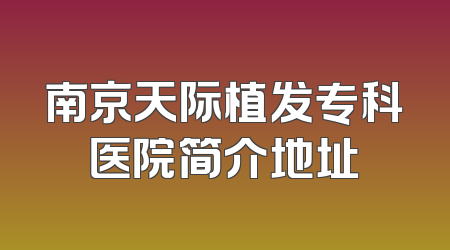南京天际植发专科医院简介地址