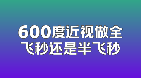 600度近视做全飞秒还是半飞秒