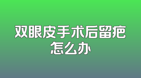 双眼皮手术后留疤怎么办