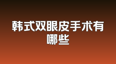 韩式双眼皮手术有哪些