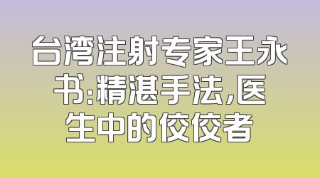 台湾注射专家王永书：精湛手法，医生中的佼佼者