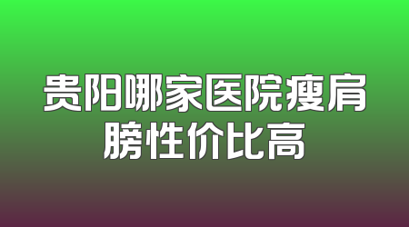 贵阳哪家医院瘦肩膀性价比高