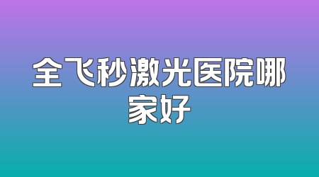全飞秒激光医院哪家好