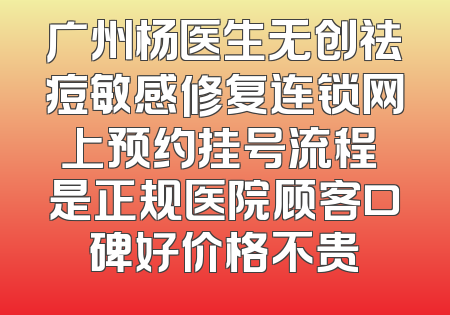 广州杨医生无创祛痘敏感修复连锁网上预约挂号流程 是正规医院顾客口碑好价格不贵