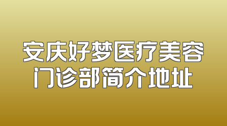 安庆好梦医疗美容门诊部简介地址