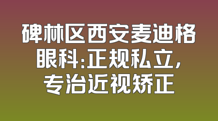 碑林区西安麦迪格眼科：正规私立，专治近视矫正