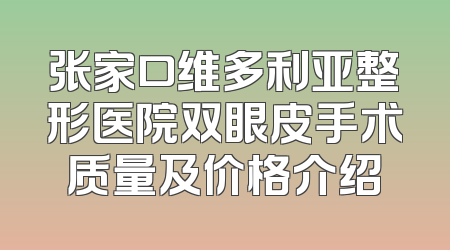 张家口维多利亚整形医院双眼皮手术质量及价格介绍