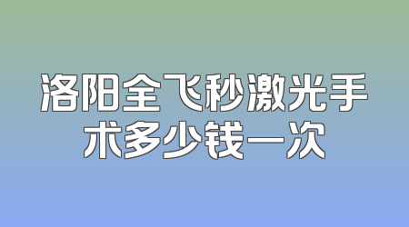 洛阳全飞秒激光手术多少钱一次