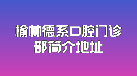 榆林德系口腔门诊部简介地址