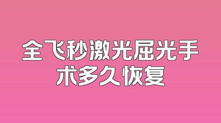 全飞秒激光屈光手术多久恢复