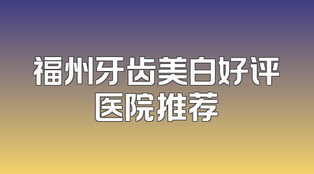 福州牙齿美白好评医院推荐