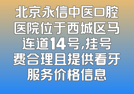 北京永信中医口腔医院位于西城区马连道14号，挂号费合理且提供看牙服务价格信息