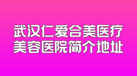 武汉仁爱合美医疗美容医院简介地址