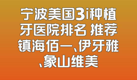 宁波美国3i种植牙医院排名 推荐镇海佰一、伊牙雅、象山维美