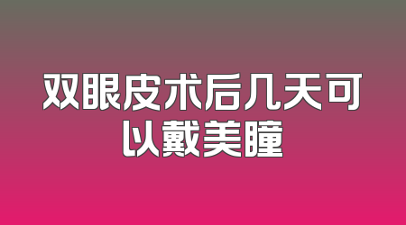 双眼皮术后几天可以戴美瞳