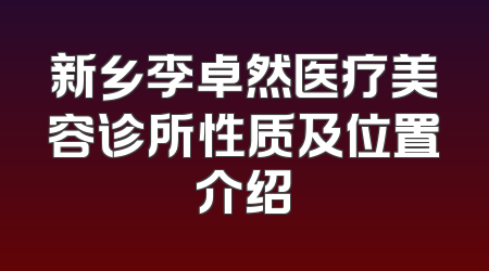 新乡李卓然医疗美容诊所性质及位置介绍