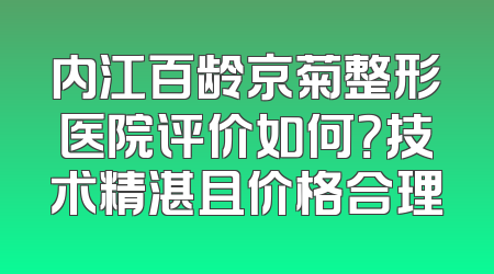 内江百龄京菊整形医院评价如何？技术精湛且价格合理