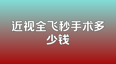 近视全飞秒手术多少钱