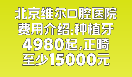 北京维尔口腔医院费用介绍：种植牙4980起，正畸至少15000元