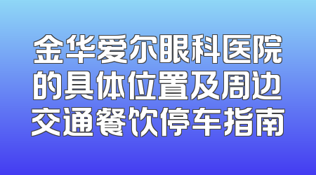 金华爱尔眼科医院的具体位置及周边交通餐饮停车指南