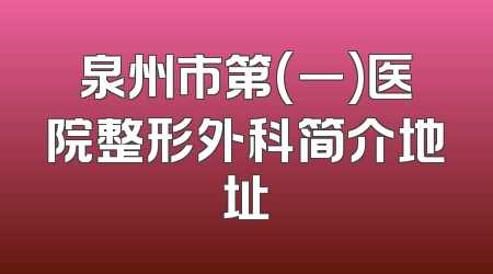 泉州市第(一)医院整形外科简介地址