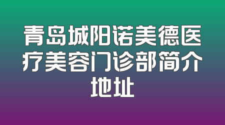 青岛城阳诺美德医疗美容门诊部简介地址