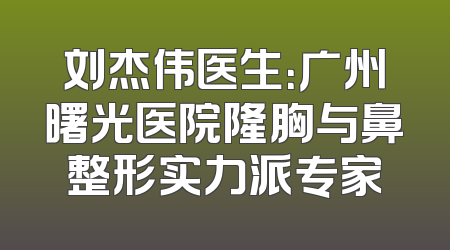 刘杰伟医生：广州曙光医院隆胸与鼻整形实力派专家