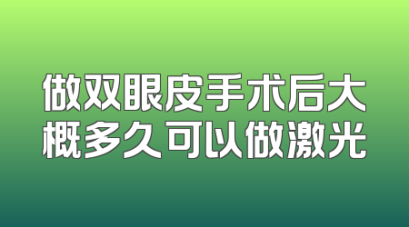 做双眼皮手术后大概多久可以做激光