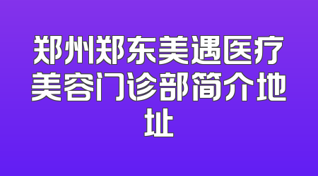 郑州郑东美遇医疗美容门诊部简介地址