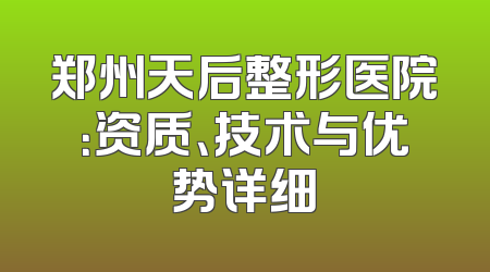 郑州天后整形医院：资质、技术与优势详细