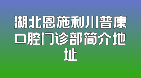 湖北恩施利川普康口腔门诊部简介地址