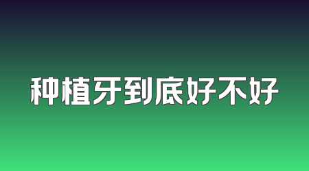 种植牙到底好不好